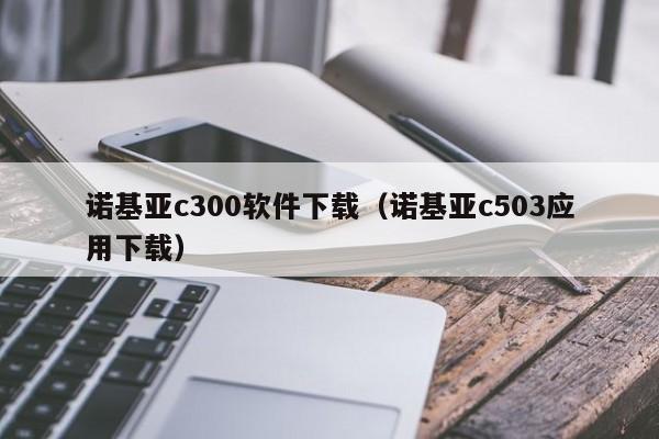 诺基亚c300软件下载（诺基亚c503应用下载）